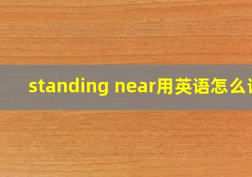 standing near用英语怎么说